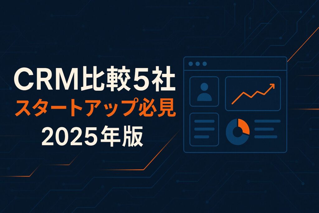 スタートアップ必見！CRM比較5社完全ガイド【2025年版】